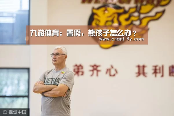 九游体育:暑假,熊孩子怎么办?(图4) 九游体育