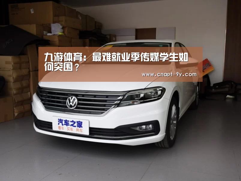 九游体育:最难就业季传媒学生如何突围?(图2) 九游体育